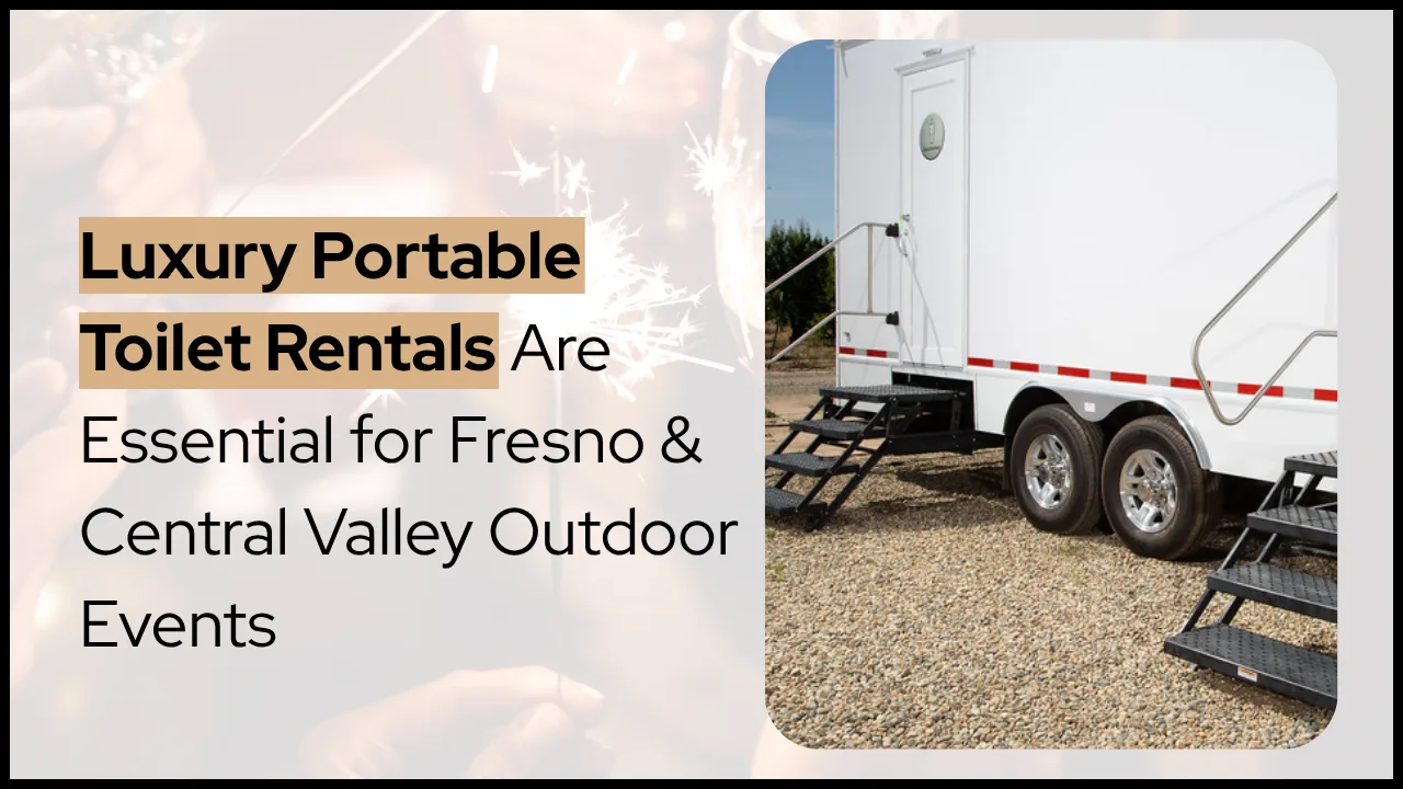Why Luxury Portable Toilet Rentals Are Essential for Fresno & Central Valley