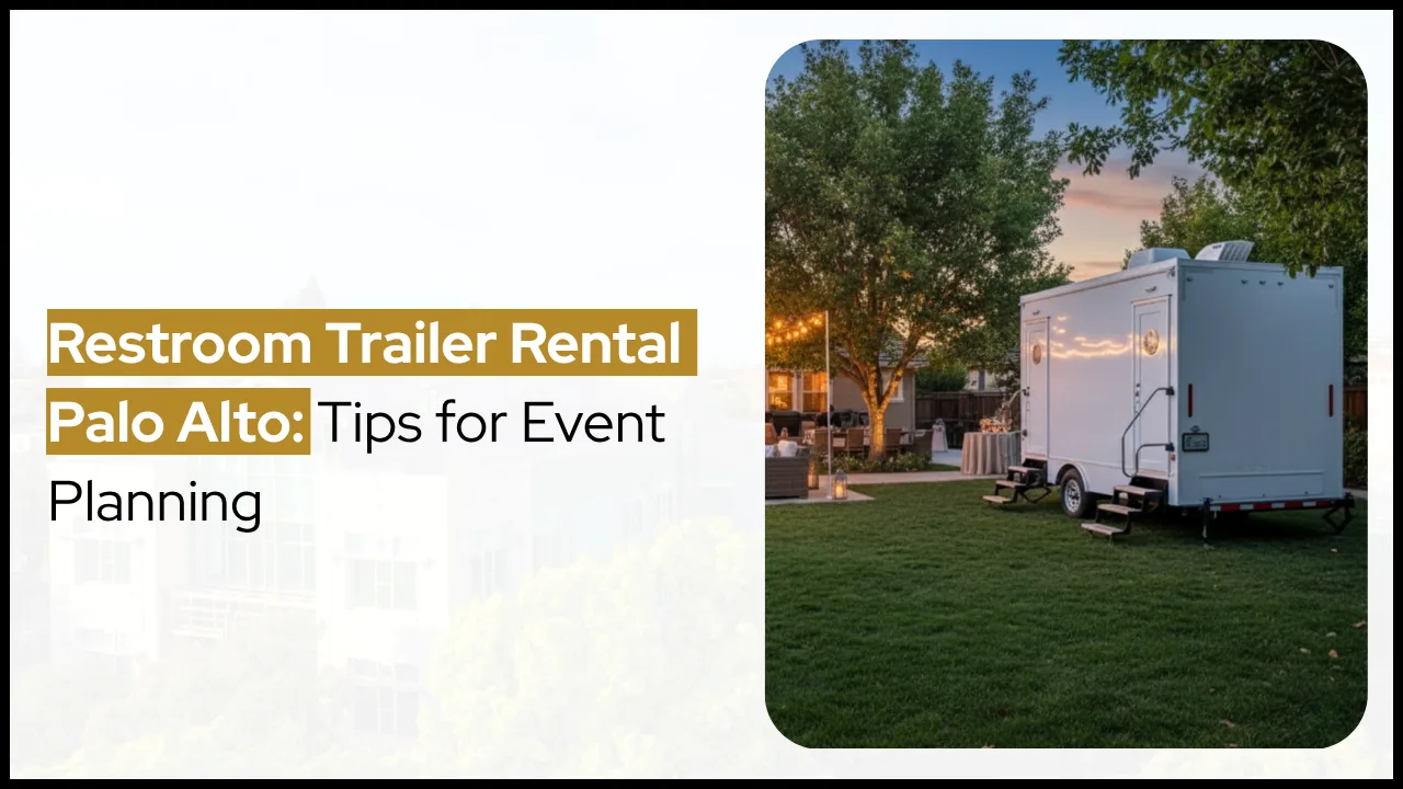 Restroom Trailer Rental Palo Alto: Tips for Event Planning